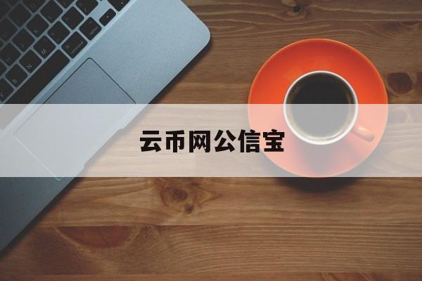 云币网公信宝(云币网去哪里了)